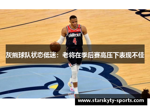 灰熊球队状态低迷：老将在季后赛高压下表现不佳