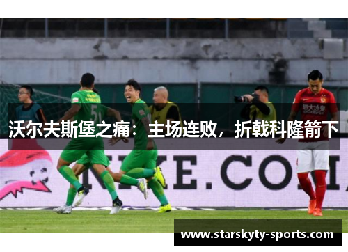 沃尔夫斯堡之痛：主场连败，折戟科隆箭下